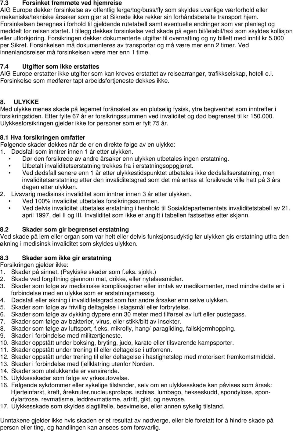 I tillegg dekkes forsinkelse ved skade på egen bil/leiebil/taxi som skyldes kollisjon eller utforkjøring. Forsikringen dekker dokumenterte utgifter til overnatting og ny billett med inntil kr 5.