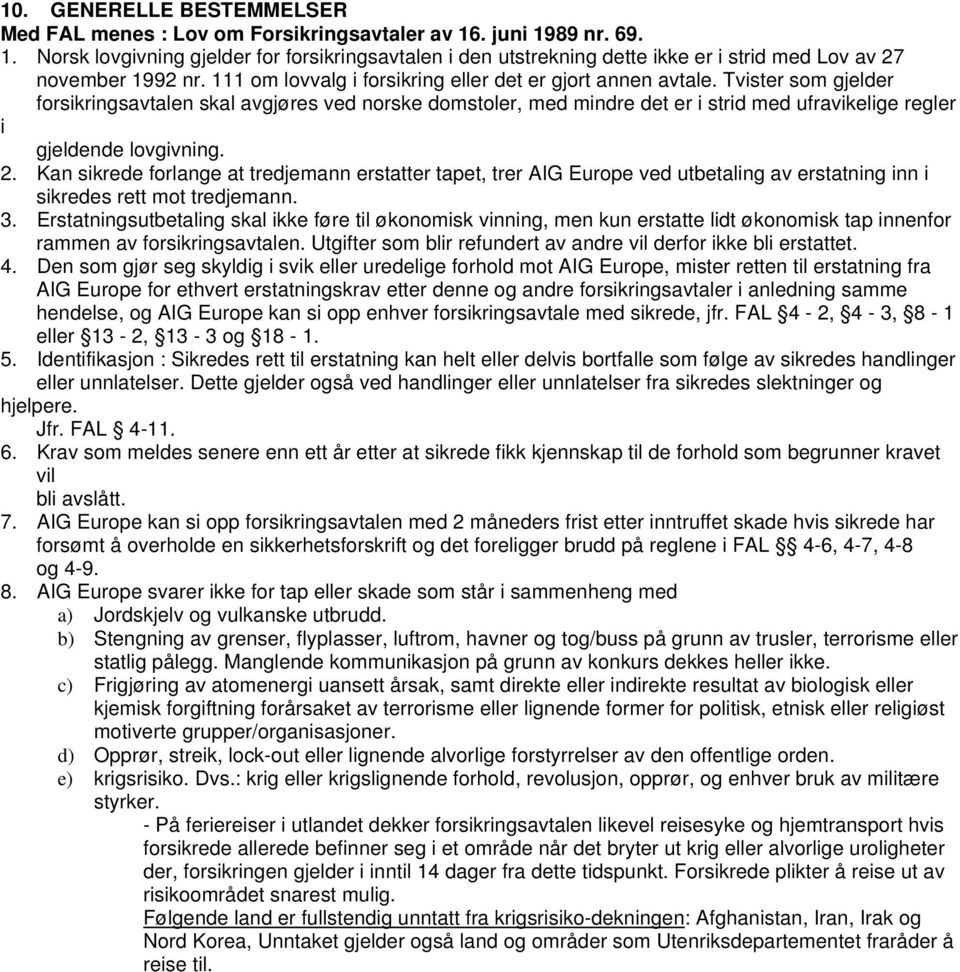 Tvister som gjelder forsikringsavtalen skal avgjøres ved norske domstoler, med mindre det er i strid med ufravikelige regler i gjeldende lovgivning. 2.