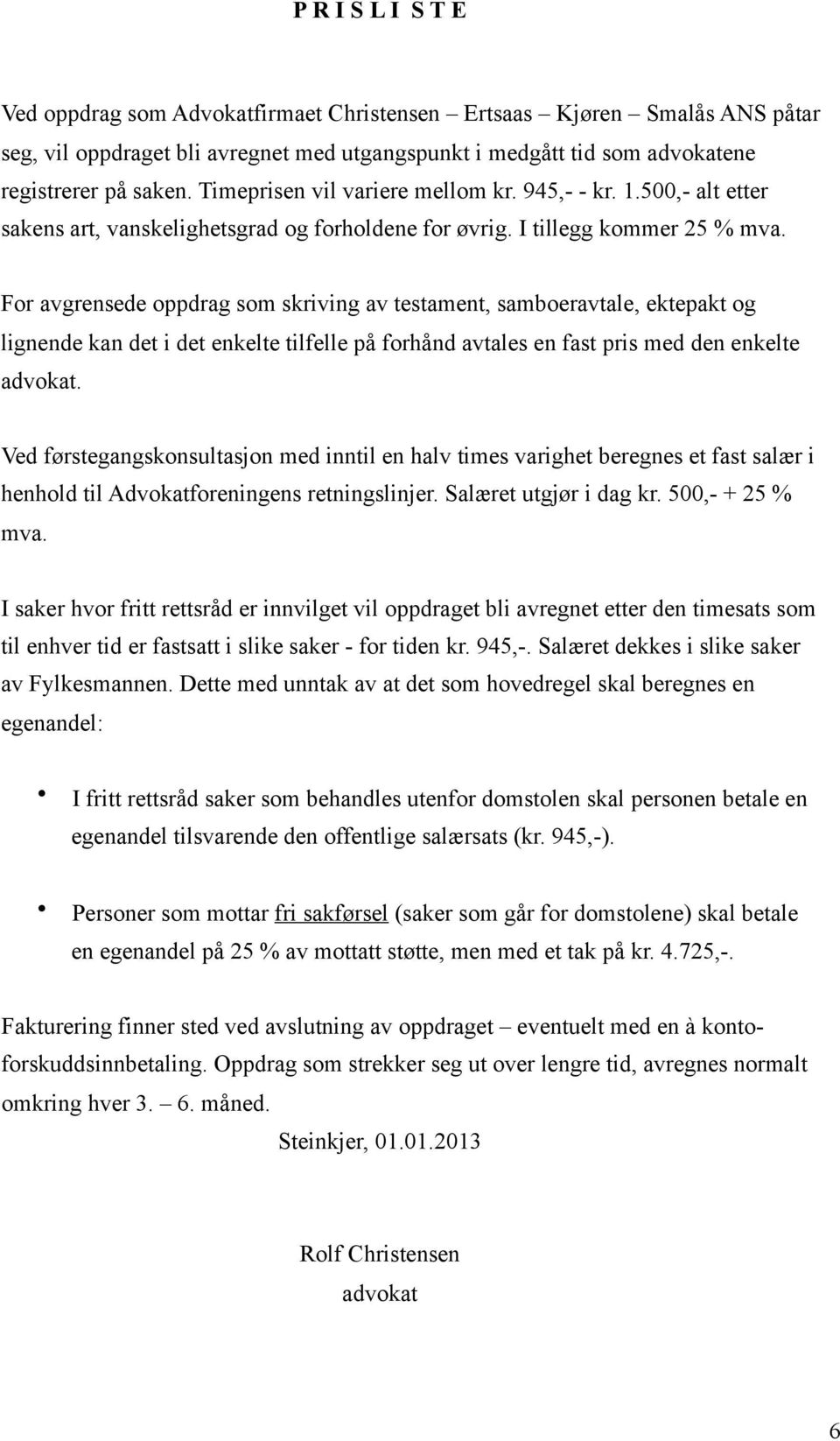 For avgrensede oppdrag som skriving av testament, samboeravtale, ektepakt og lignende kan det i det enkelte tilfelle på forhånd avtales en fast pris med den enkelte advokat.