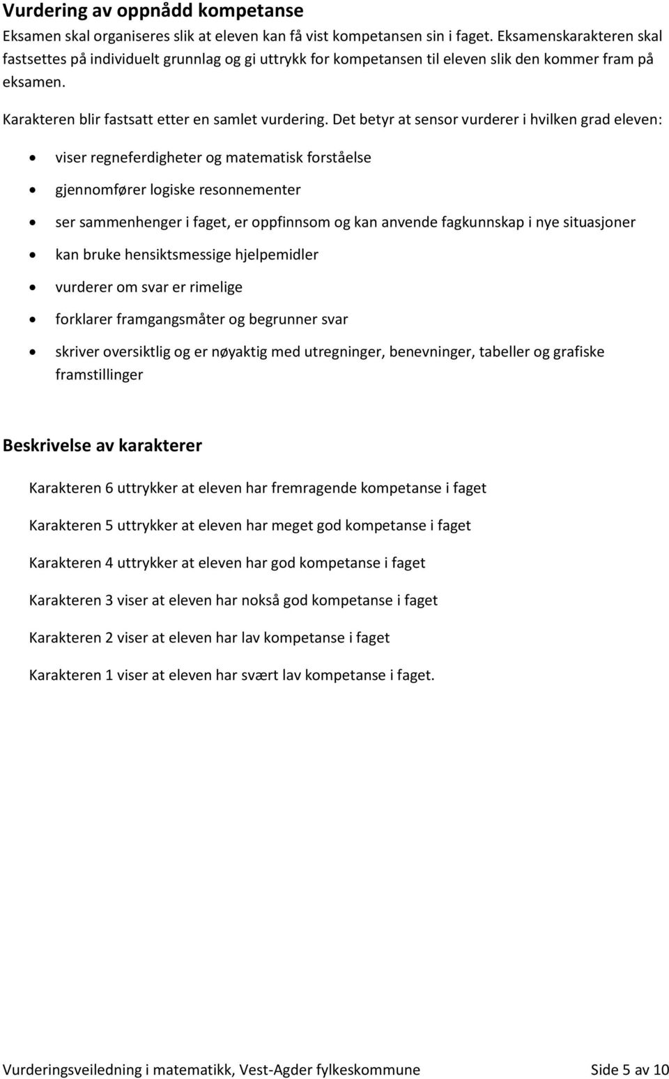 Det betyr at sensor vurderer i hvilken grad eleven: viser regneferdigheter og matematisk forståelse gjennomfører logiske resonnementer ser sammenhenger i faget, er oppfinnsom og kan anvende