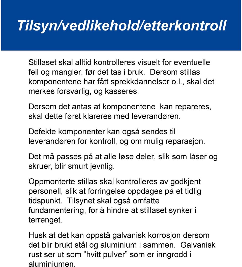 Det må passes på at alle løse deler, slik som låser og skruer, blir smurt jevnlig. Oppmonterte stillas skal kontrolleres av godkjent personell, slik at forringelse oppdages på et tidlig tidspunkt.