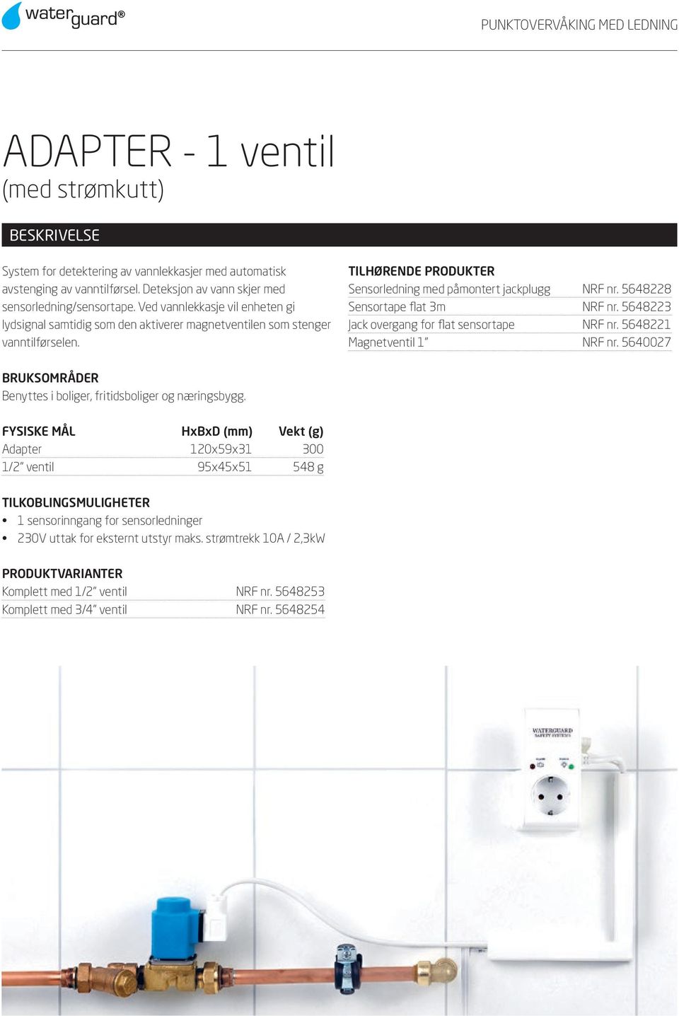 TILHØRENDE PRODUKTER Sensorledning med påmontert jackplugg NRF nr. 5648228 Sensortape flat 3m NRF nr. 5648223 Jack overgang for flat sensortape NRF nr. 5648221 Magnetventil 1 NRF nr.