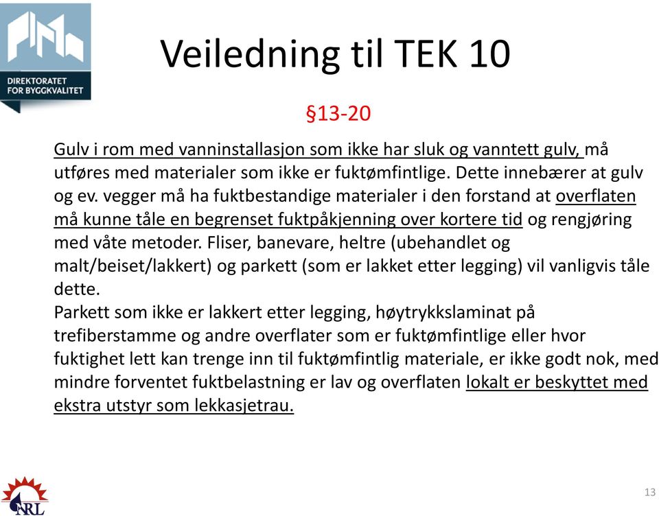 Fliser, banevare, heltre (ubehandlet og malt/beiset/lakkert) og parkett (som er lakket etter legging) vil vanligvis tåle dette.