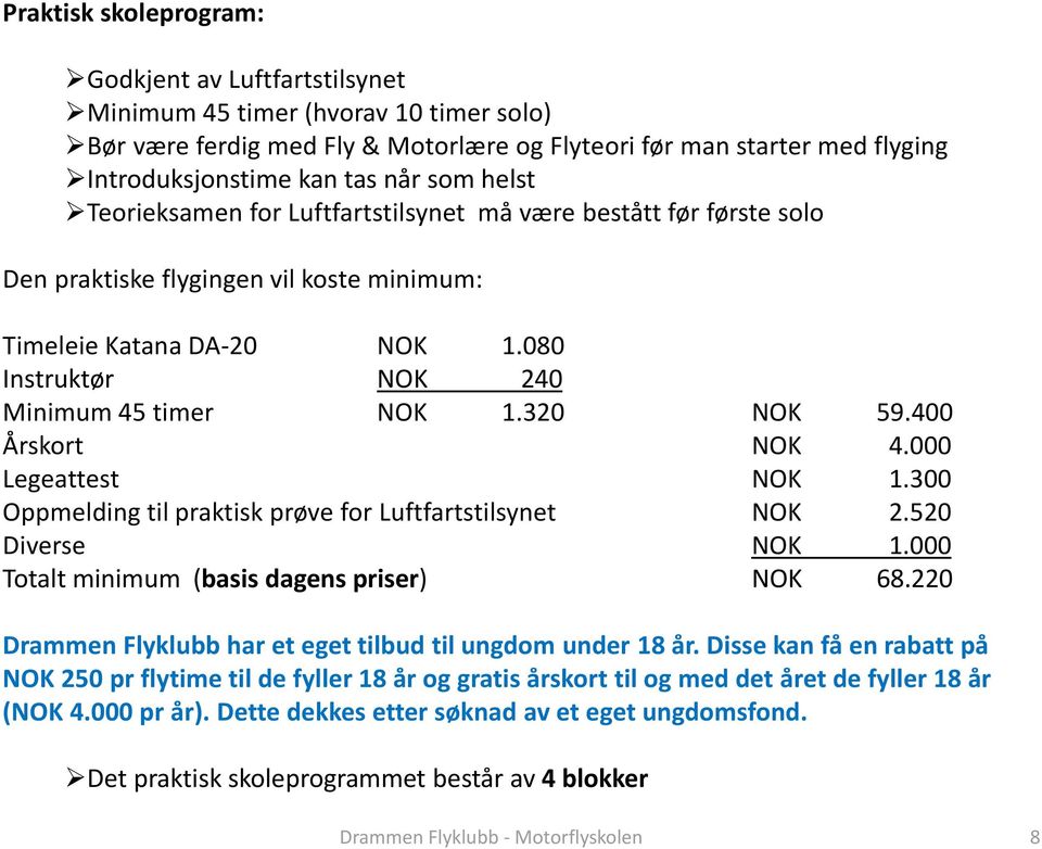 320 NOK 59.400 Årskort NOK 4.000 Legeattest NOK 1.300 Oppmelding til praktisk prøve for Luftfartstilsynet NOK 2.520 Diverse NOK 1.000 Totalt minimum (basis dagens priser) NOK 68.