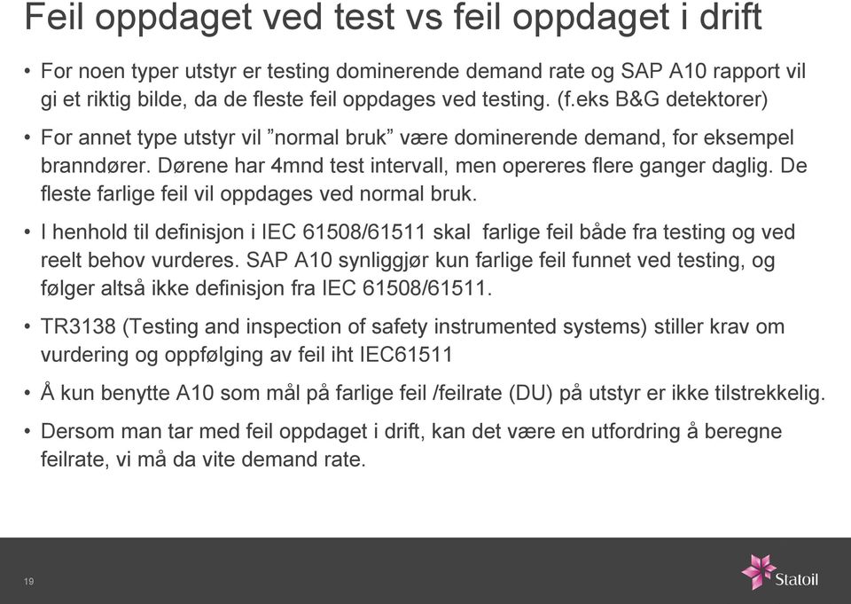 De fleste farlige feil vil oppdages ved normal bruk. I henhold til definisjon i IEC 61508/61511 skal farlige feil både fra testing og ved reelt behov vurderes.