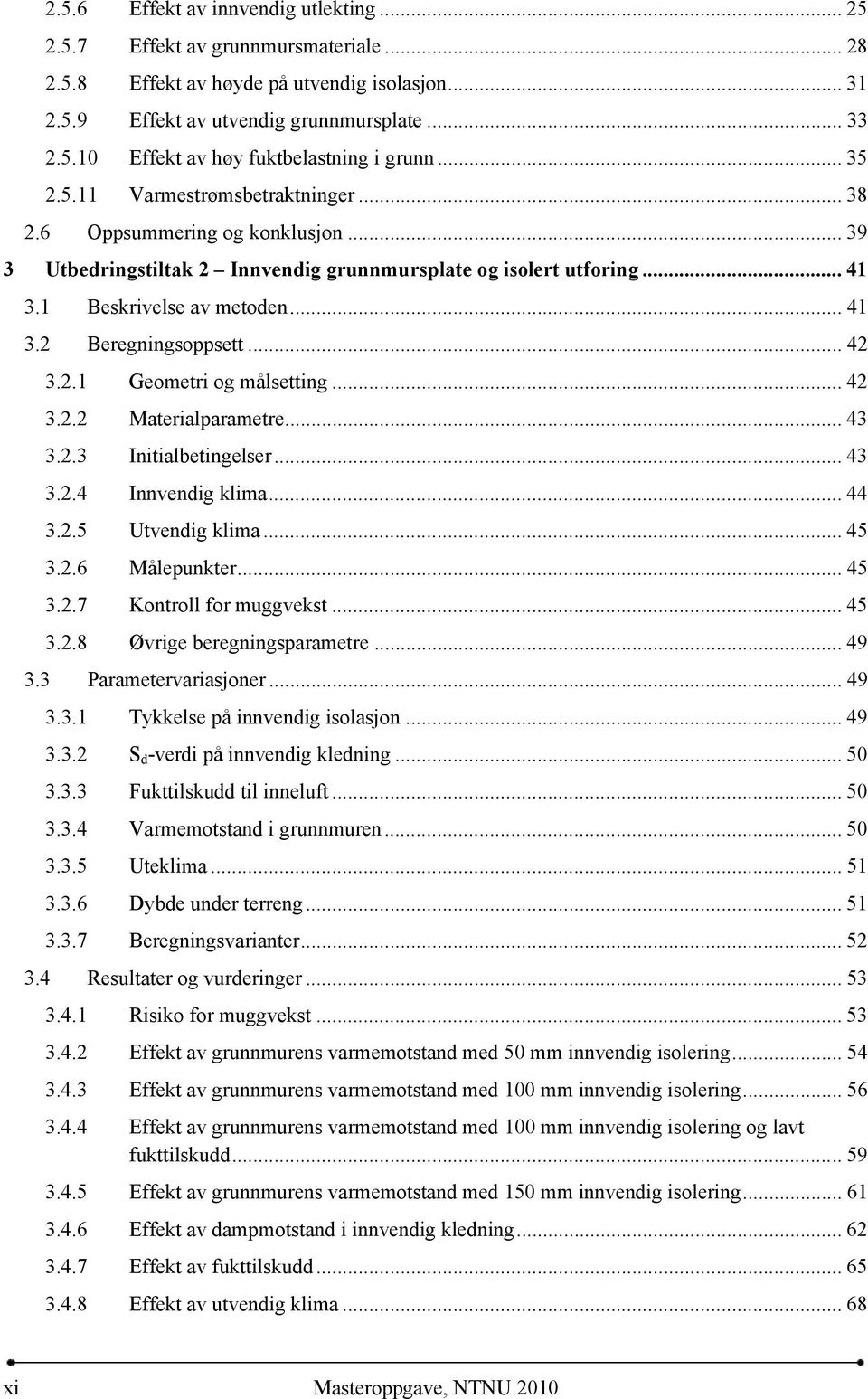 .. 42 3.2.1 Geometri og målsetting... 42 3.2.2 Materialparametre... 43 3.2.3 Initialbetingelser... 43 3.2.4 Innvendig klima... 44 3.2.5 Utvendig klima... 45 3.2.6 Målepunkter... 45 3.2.7 Kontroll for muggvekst.