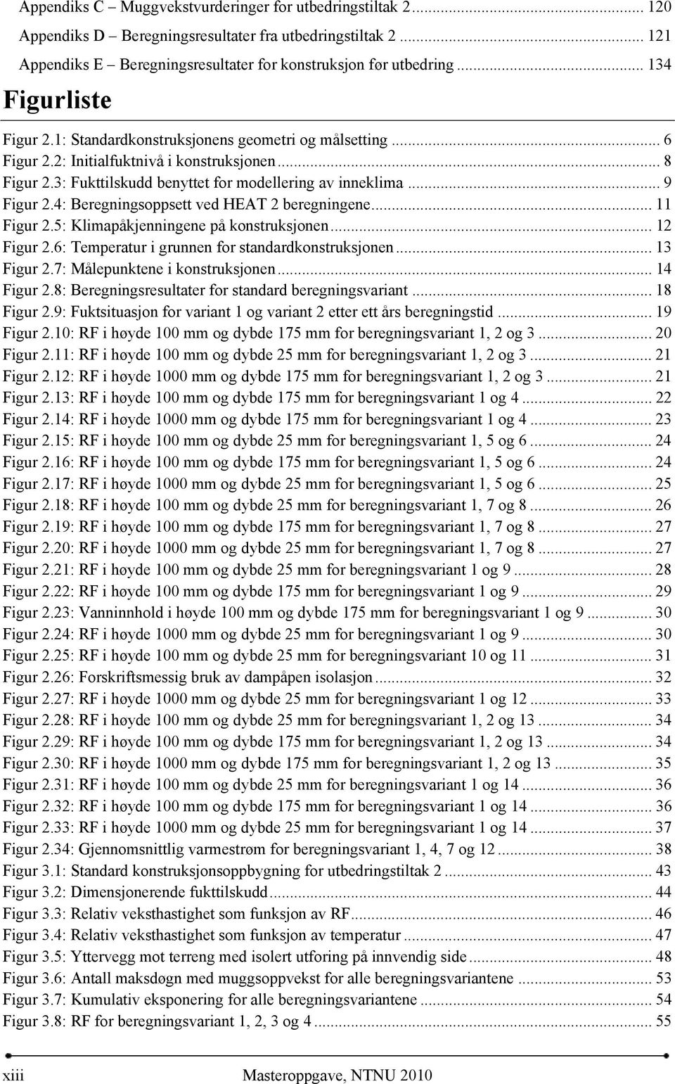 .. 9 Figur 2.4: Beregningsoppsett ved HEAT 2 beregningene... 11 Figur 2.5: Klimapåkjenningene på konstruksjonen... 12 Figur 2.6: Temperatur i grunnen for standardkonstruksjonen... 13 Figur 2.