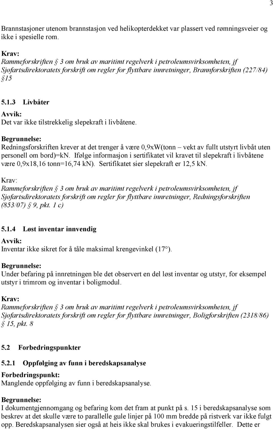 Redningsforskriften krever at det trenger å være 0,9xW(tonn vekt av fullt utstyrt livbåt uten personell om bord)=kn.