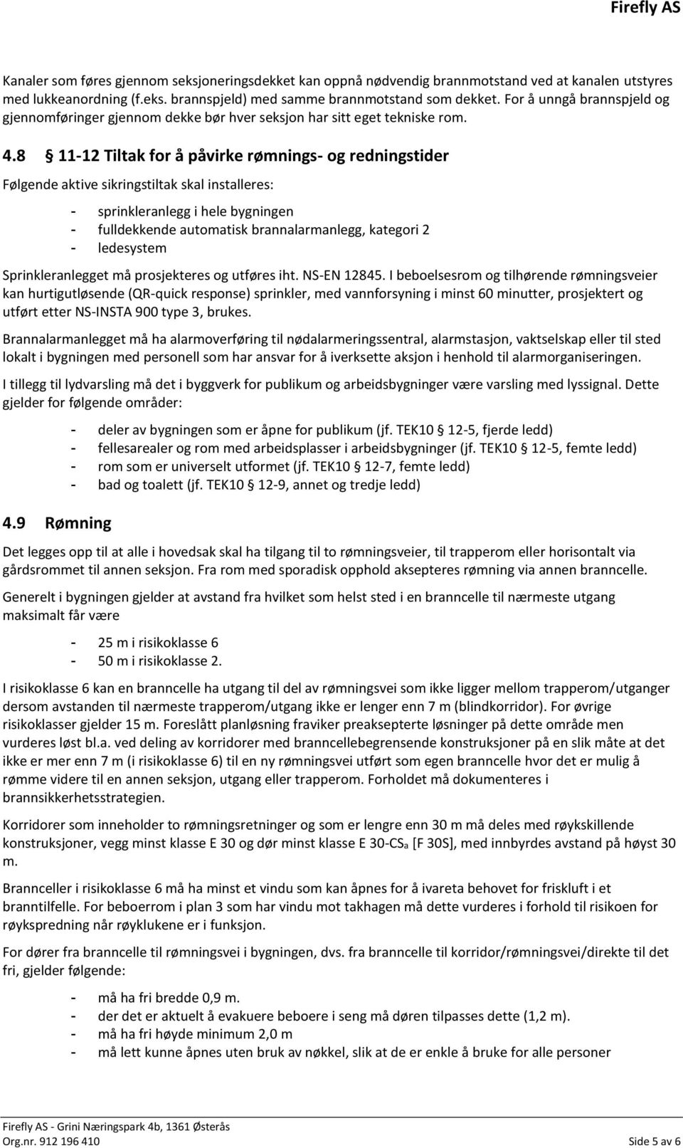 8 11-12 Tiltak for å påvirke rømnings- og redningstider Følgende aktive sikringstiltak skal installeres: - sprinkleranlegg i hele bygningen - fulldekkende automatisk brannalarmanlegg, kategori 2 -