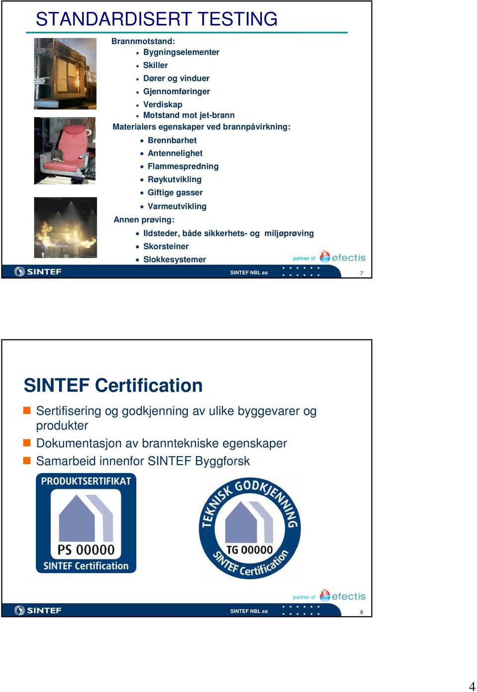 Varmeutvikling Annen prøving: Ildsteder, både sikkerhets- og miljøprøving Skorsteiner Slokkesystemer 7 SINTEF Certification