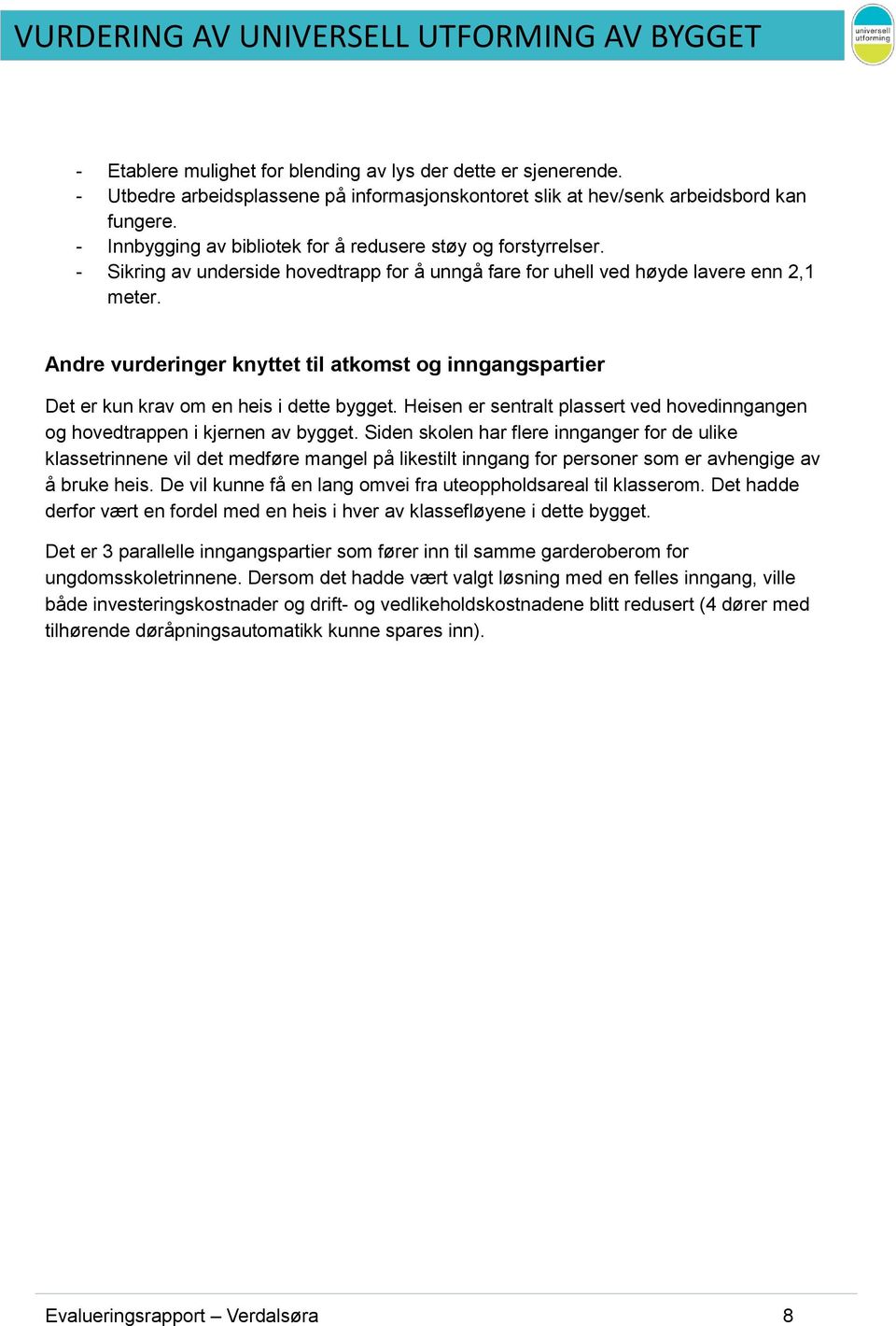 Andre vurderinger knyttet til atkomst og inngangspartier Det er kun krav om en heis i dette bygget. Heisen er sentralt plassert ved hovedinngangen og hovedtrappen i kjernen av bygget.