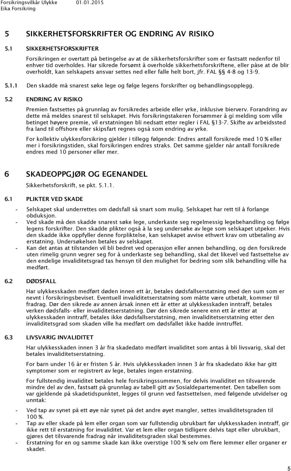 -9. 5.1.1 Den skadde må snarest søke lege og følge legens forskrifter og behandlingsopplegg. 5.2 ENDRING AV RISIKO Premien fastsettes på grunnlag av forsikredes arbeide eller yrke, inklusive bierverv.