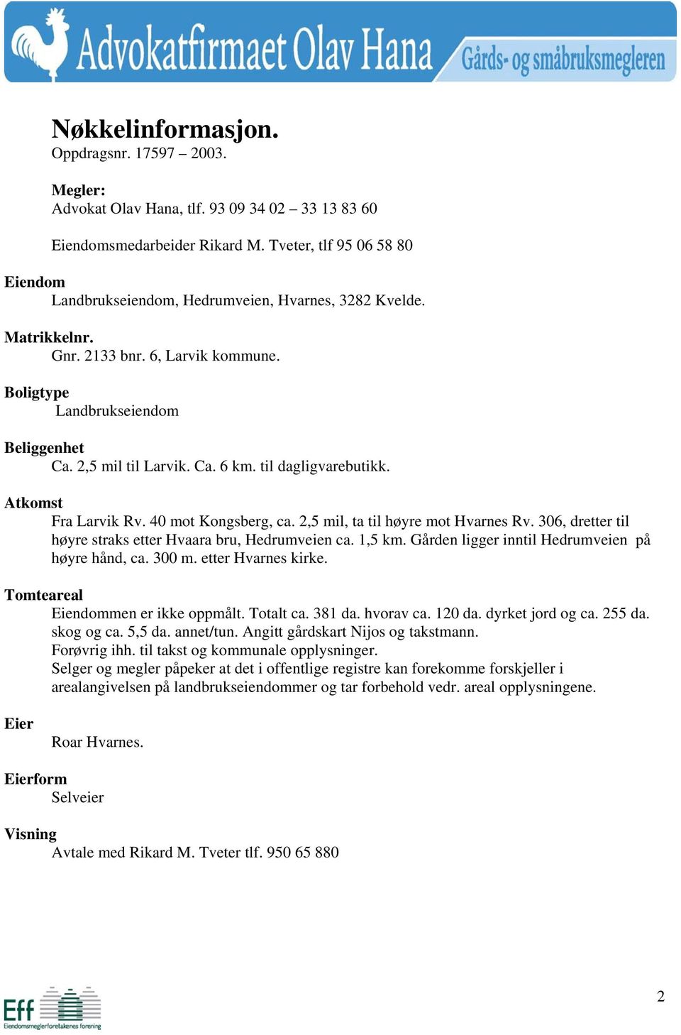 til dagligvarebutikk. Atkomst Fra Larvik Rv. 40 mot Kongsberg, ca. 2,5 mil, ta til høyre mot Hvarnes Rv. 306, dretter til høyre straks etter Hvaara bru, Hedrumveien ca. 1,5 km.