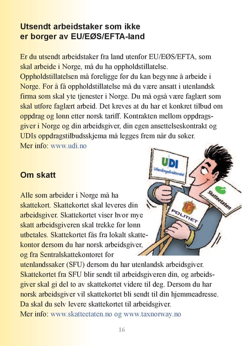 Du må også være faglært som skal utføre faglært arbeid. Det kreves at du har et konkret tilbud om oppdrag og lønn etter norsk tariff.