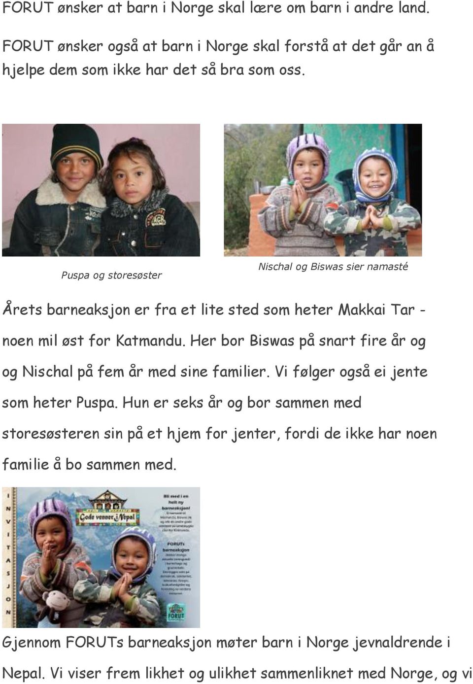 Her bor Biswas på snart fire år og og Nischal på fem år med sine familier. Vi følger også ei jente som heter Puspa.