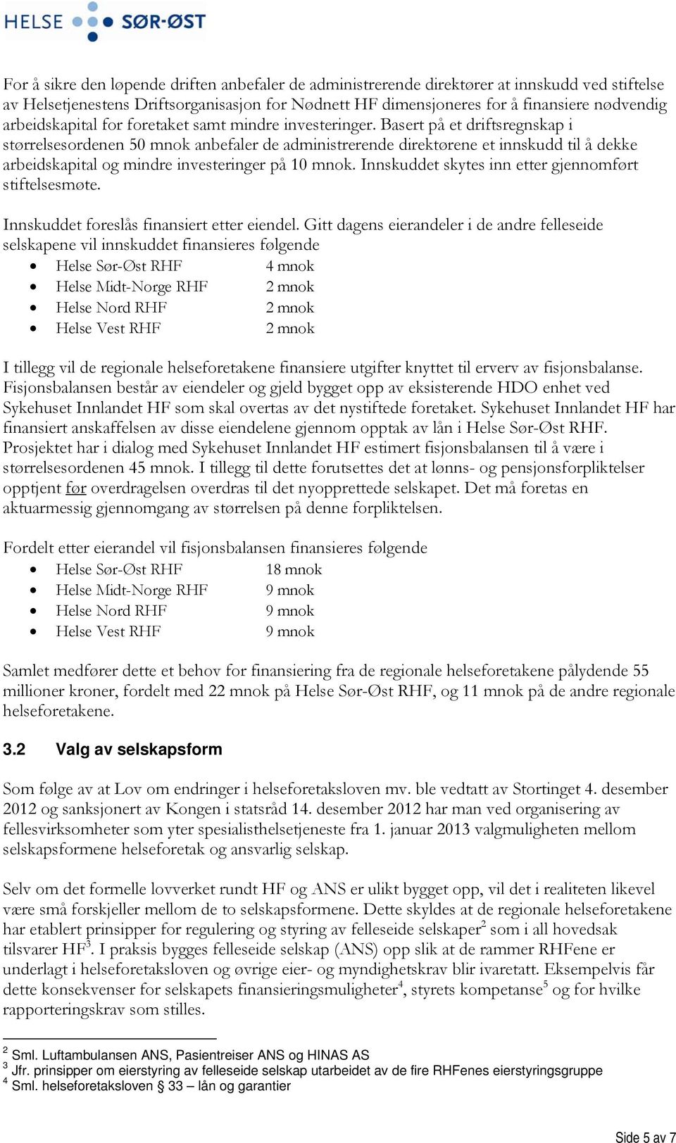 Basert på et driftsregnskap i størrelsesordenen 50 mnok anbefaler de administrerende direktørene et innskudd til å dekke arbeidskapital og mindre investeringer på 10 mnok.