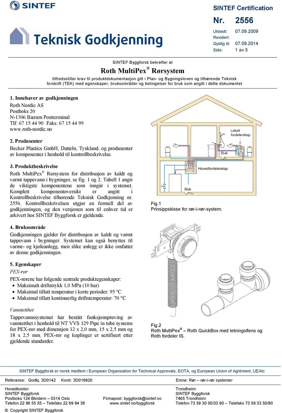 betingelser for bruk som angitt i dette dokumentet 1. Innehaver av godkjenningen Roth Nordic AS Postboks 20 N-1306 Bærum Postterminal Tlf: 67 15 44 90 Faks: 67 15 44 99 www.roth-nordic.no 2.