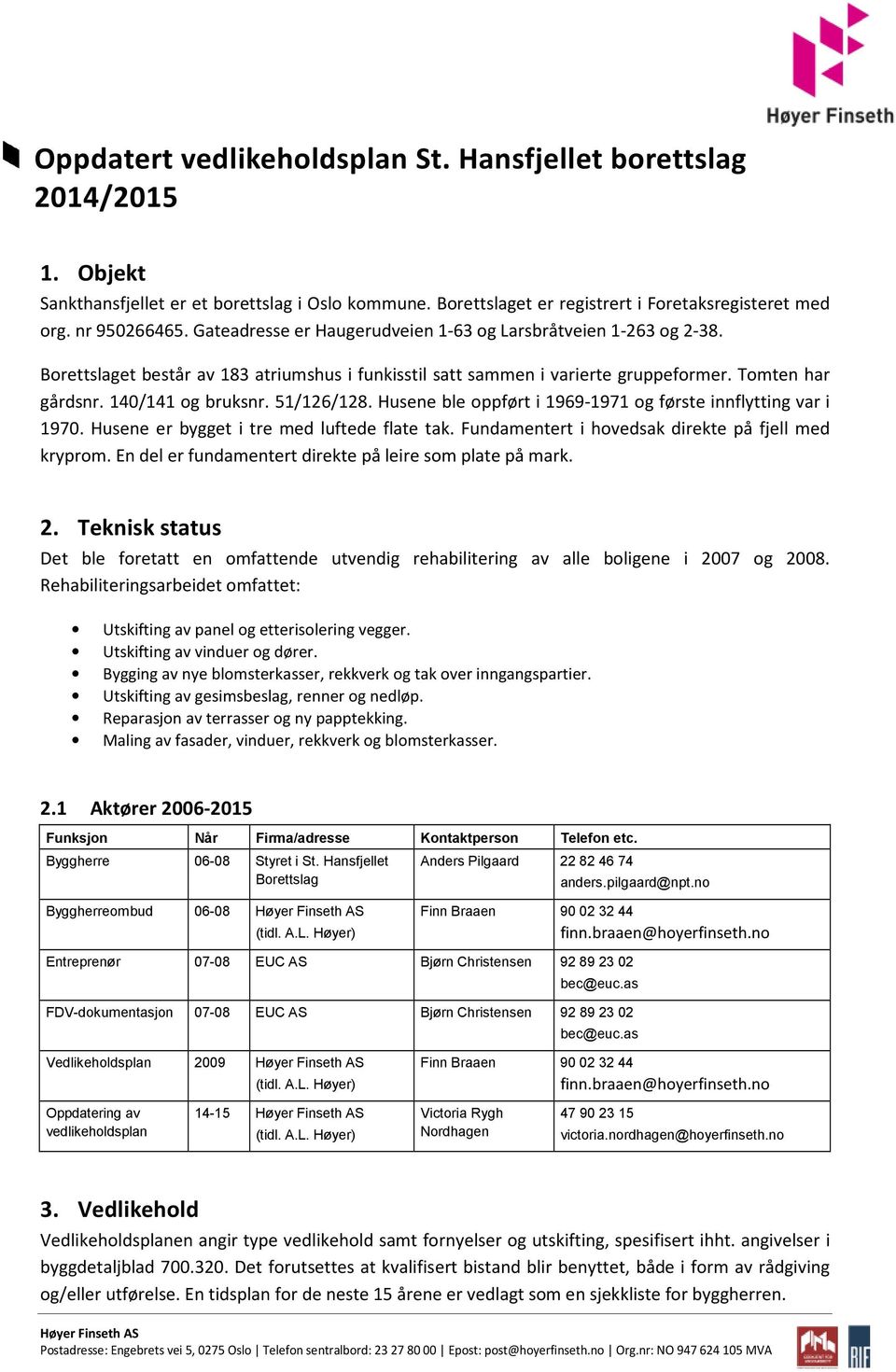 51/126/128. Husene ble oppført i 1969-1971 og første innflytting var i 1970. Husene er bygget i tre med luftede flate tak. Fundamentert i hovedsak direkte på fjell med kryprom.