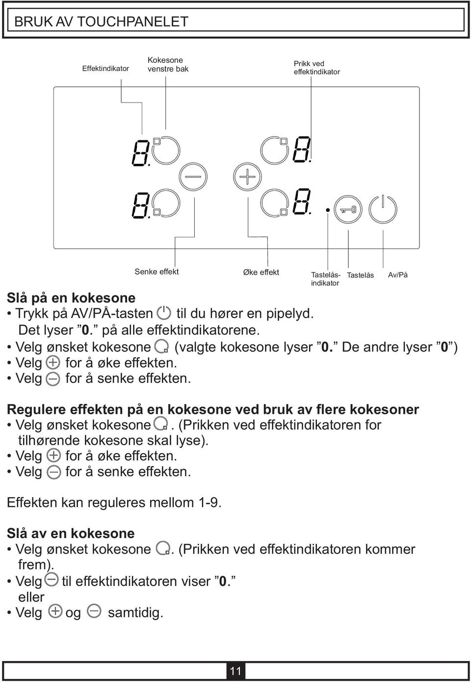 Regulere effekten på en kokesone ved bruk av flere kokesoner Velg ønsket kokesone. (Prikken ved effektindikatoren for tilhørende kokesone skal lyse). Velg for å øke effekten.