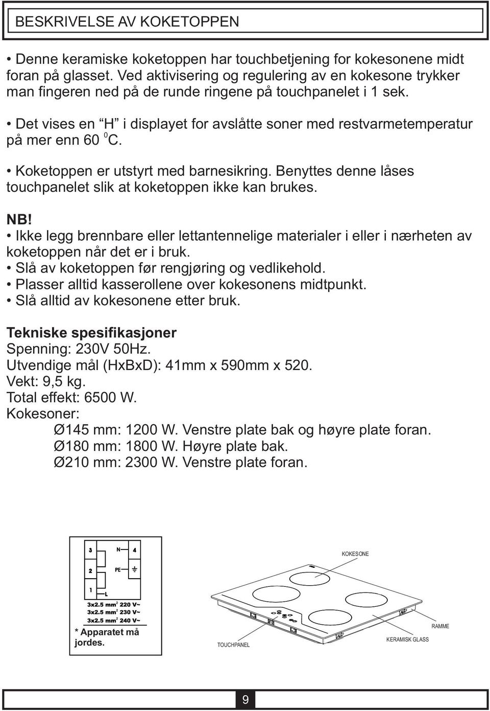 Det vises en H i displayet for avslåtte soner med restvarmetemperatur 0 på mer enn 60 C. Koketoppen er utstyrt med barnesikring. Benyttes denne låses touchpanelet slik at koketoppen ikke kan brukes.