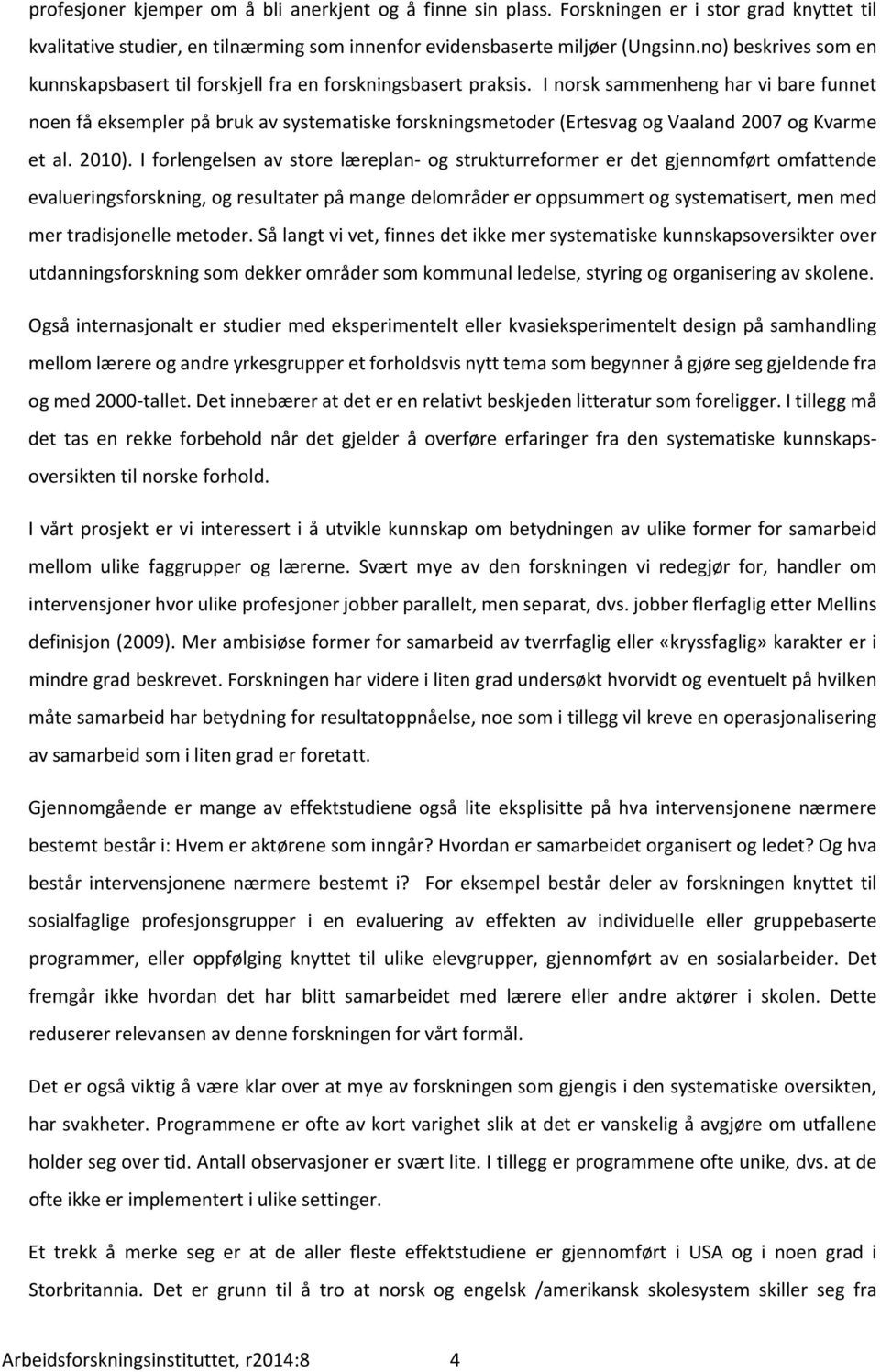 I norsk sammenheng har vi bare funnet noen få eksempler på bruk av systematiske forskningsmetoder (Ertesvag og Vaaland 2007 og Kvarme et al. 2010).