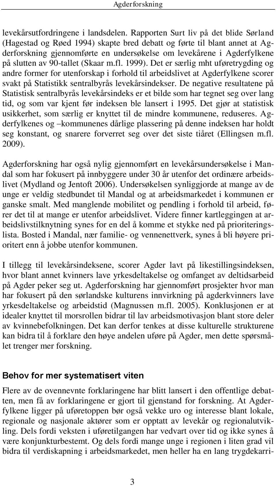 90-tallet (Skaar m.fl. 1999). Det er særlig mht uføretrygding og andre former for utenforskap i forhold til arbeidslivet at Agderfylkene scorer svakt på Statistikk sentralbyrås levekårsindekser.