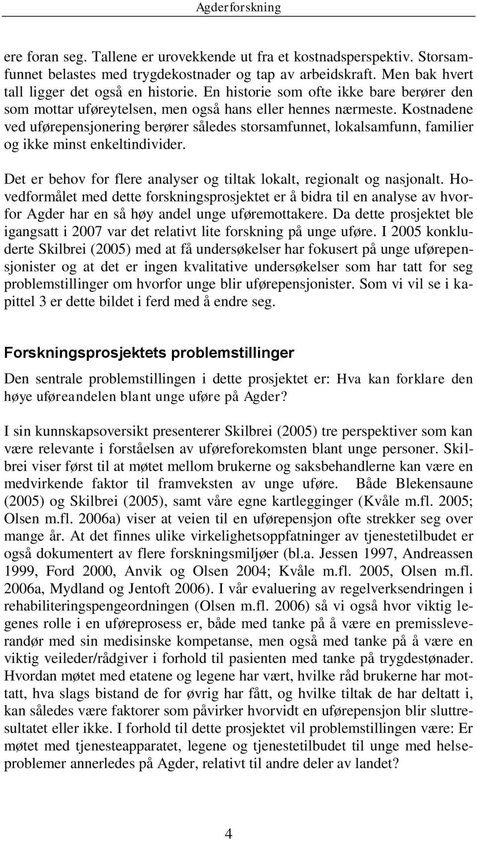 Kostnadene ved uførepensjonering berører således storsamfunnet, lokalsamfunn, familier og ikke minst enkeltindivider. Det er behov for flere analyser og tiltak lokalt, regionalt og nasjonalt.