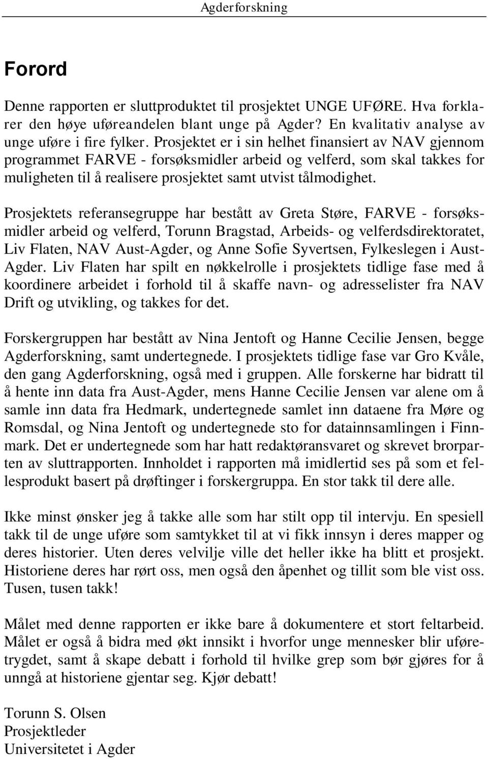 Prosjektets referansegruppe har bestått av Greta Støre, FARVE - forsøksmidler arbeid og velferd, Torunn Bragstad, Arbeids- og velferdsdirektoratet, Liv Flaten, NAV Aust-Agder, og Anne Sofie