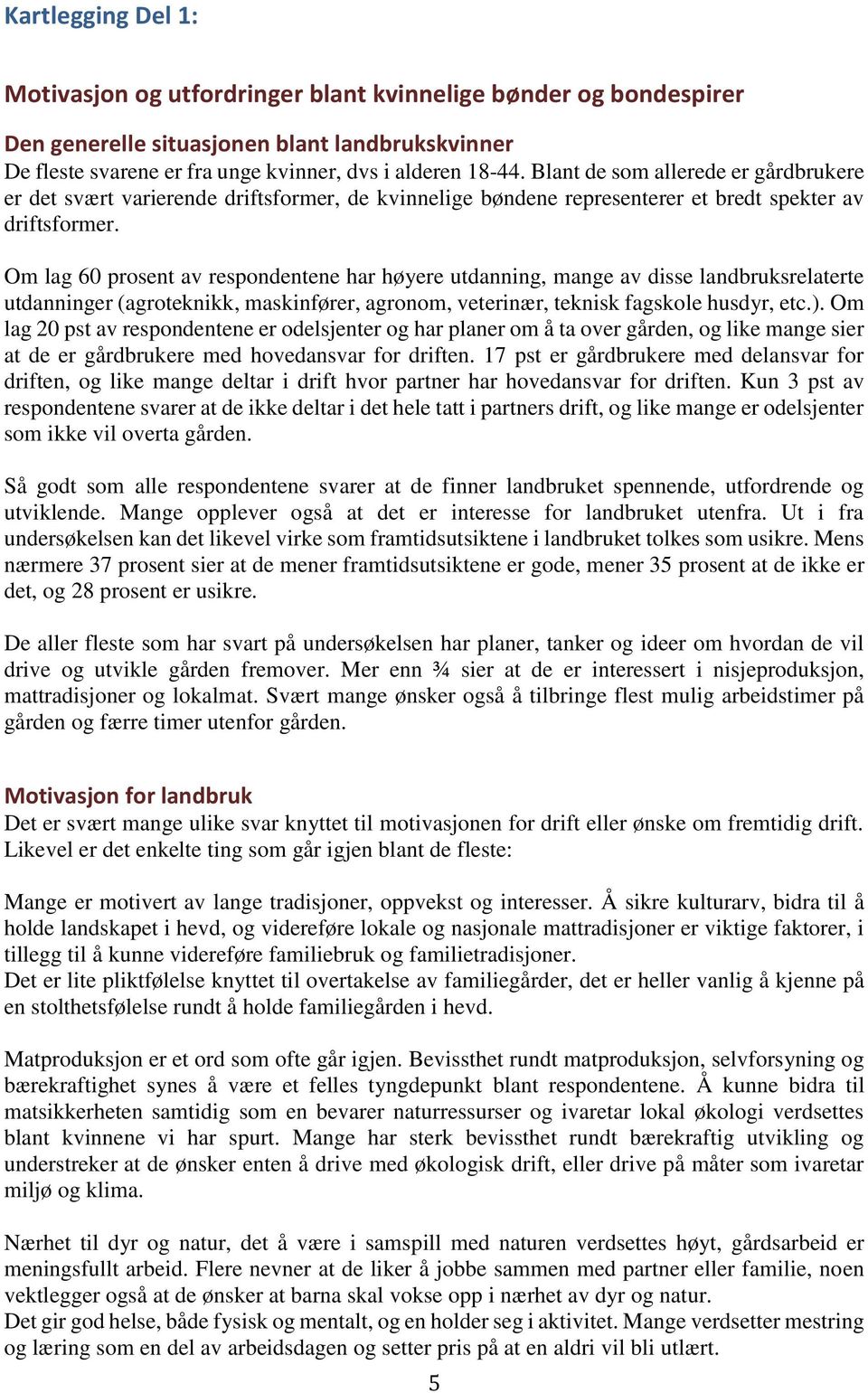 Om lag 60 prosent av respondentene har høyere utdanning, mange av disse landbruksrelaterte utdanninger (agroteknikk, maskinfører, agronom, veterinær, teknisk fagskole husdyr, etc.).