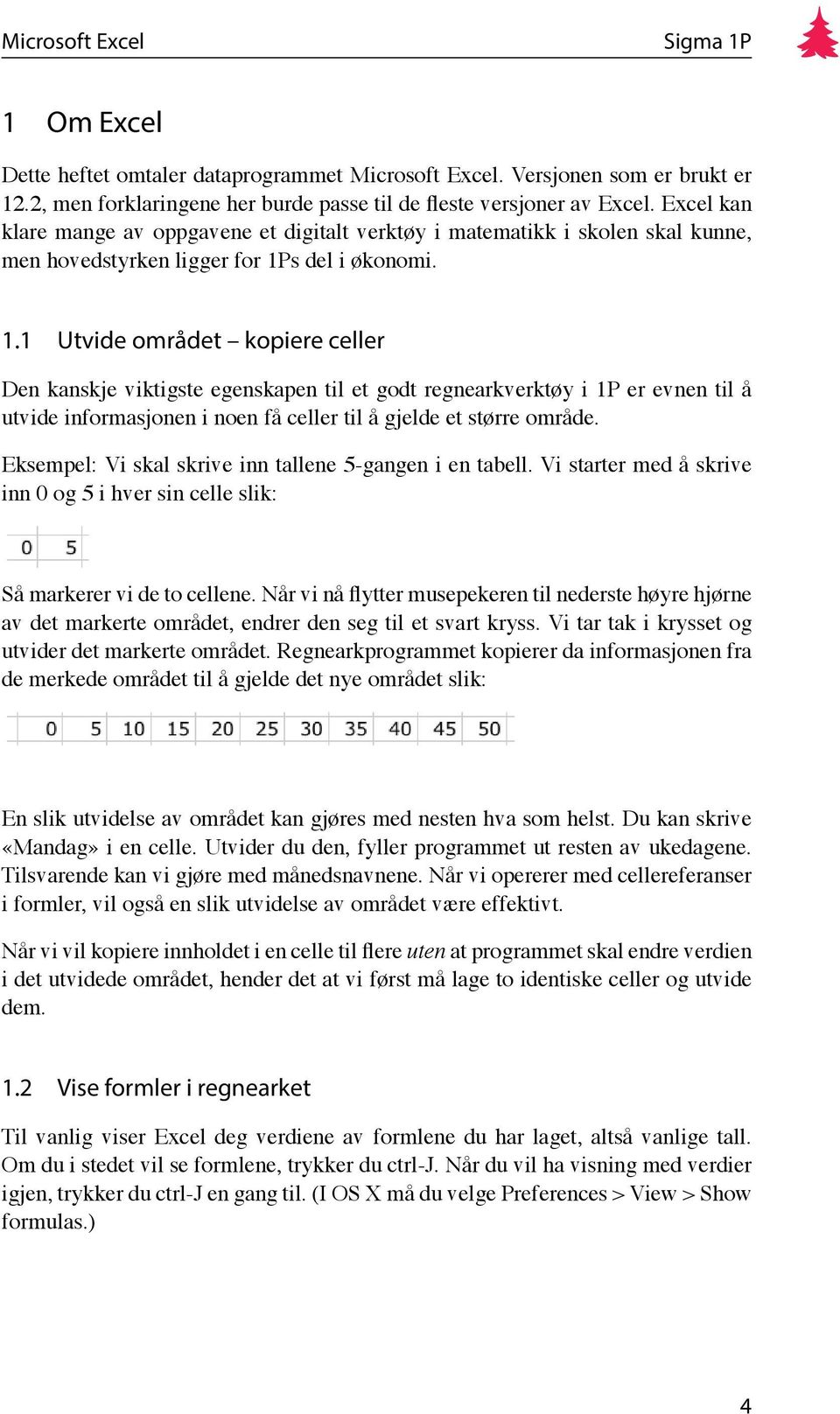 s del i økonomi. 1.1 Utvide området kopiere celler Den kanskje viktigste egenskapen til et godt regnearkverktøy i 1P er evnen til å utvide informasjonen i noen få celler til å gjelde et større område.