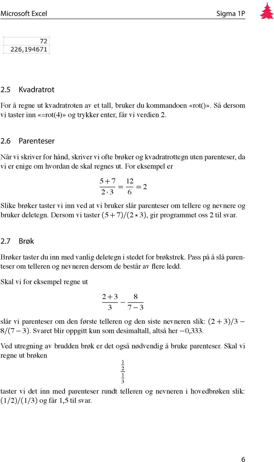 For eksempel er 5 + 7 2 3 = 12 6 = 2 Slike brøker taster vi inn ved at vi bruker slår parenteser om tellere og nevnere og bruker deletegn.