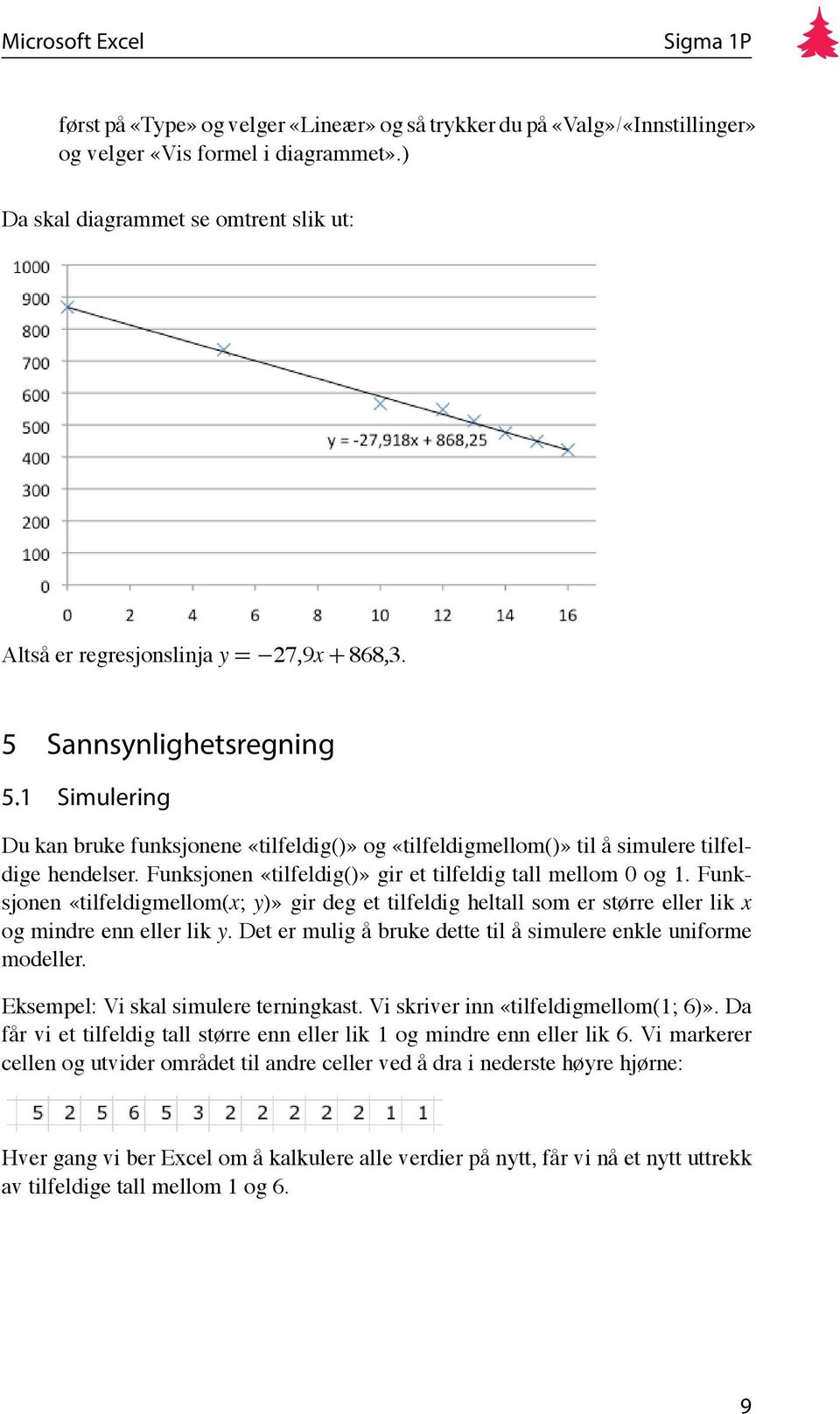 Funksjonen «tilfeldigmellom(x; y)» gir deg et tilfeldig heltall som er større eller lik x og mindre enn eller lik y. Det er mulig å bruke dette til å simulere enkle uniforme modeller.