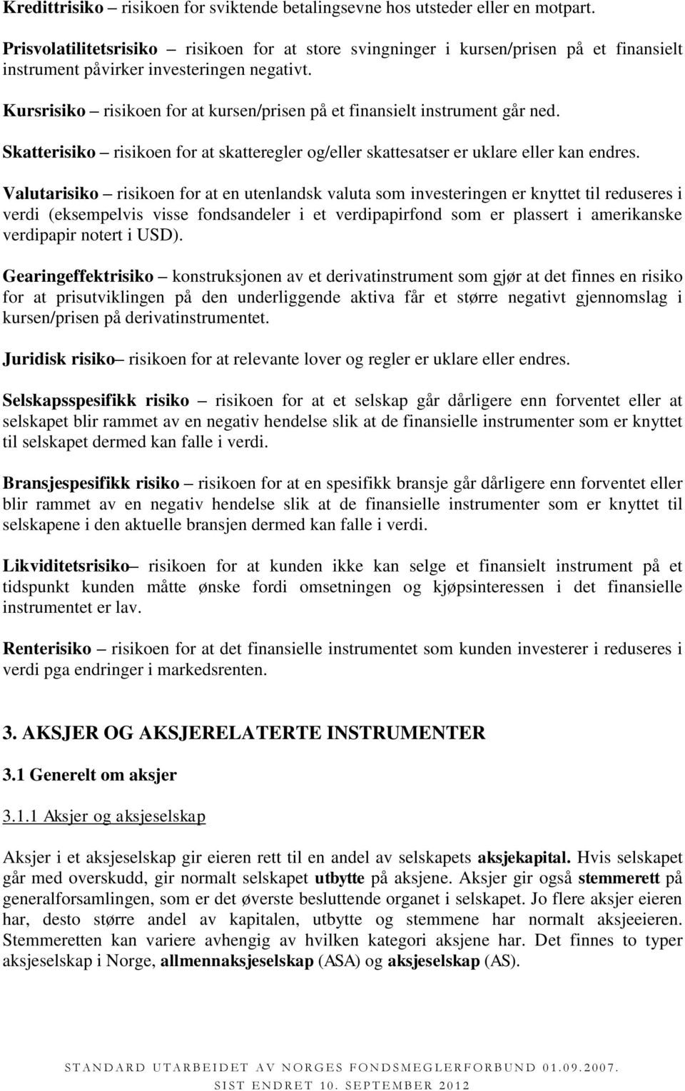 Kursrisiko risikoen for at kursen/prisen på et finansielt instrument går ned. Skatterisiko risikoen for at skatteregler og/eller skattesatser er uklare eller kan endres.