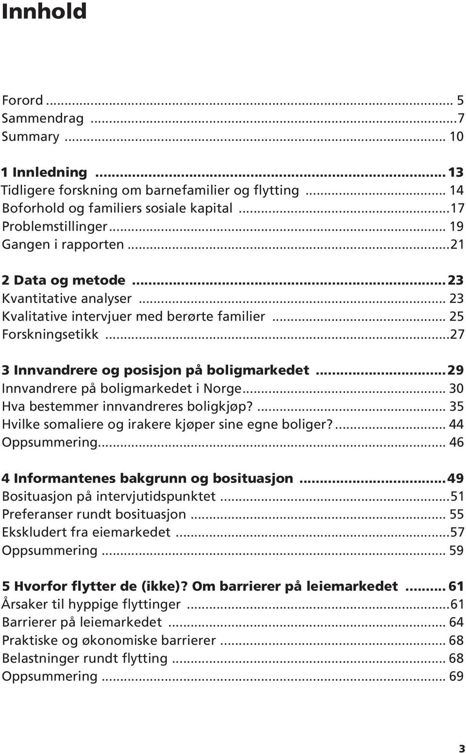 ..29 Innvandrere på boligmarkedet i Norge... 30 Hva bestemmer innvandreres boligkjøp?... 35 Hvilke somaliere og irakere kjøper sine egne boliger?... 44 Oppsummering.