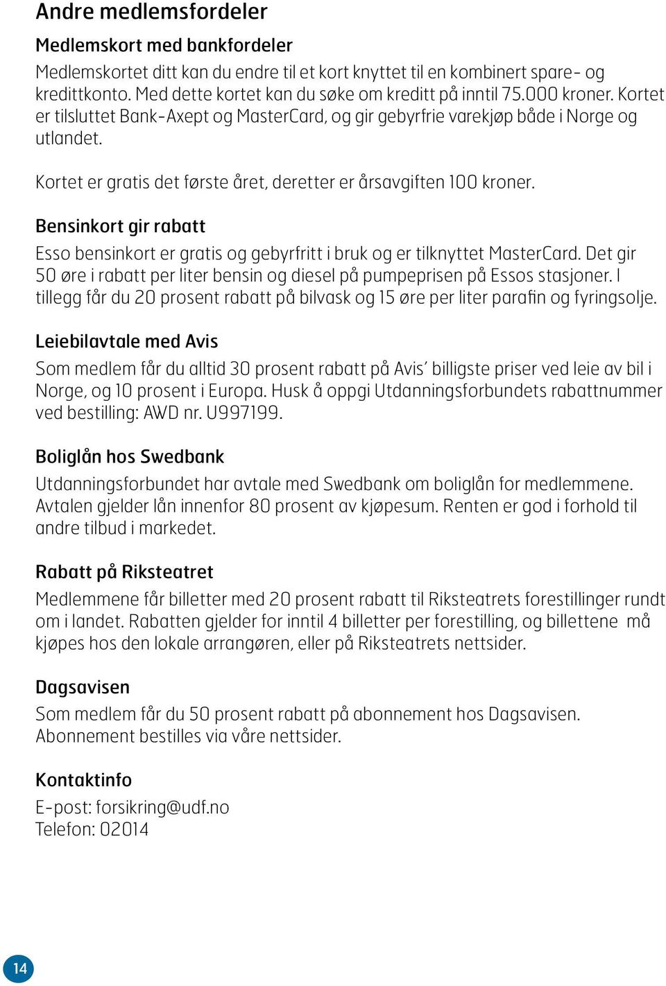 Bensinkort gir rabatt Esso bensinkort er gratis og gebyrfritt i bruk og er tilknyttet MasterCard. Det gir 50 øre i rabatt per liter bensin og diesel på pumpeprisen på Essos stasjoner.