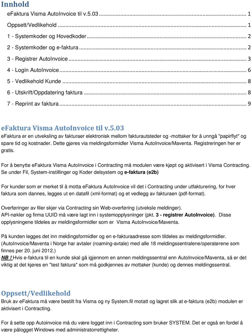 Dette gjøres via meldingsformidler Visma AutoInvoice/Maventa. Registreringen her er gratis.