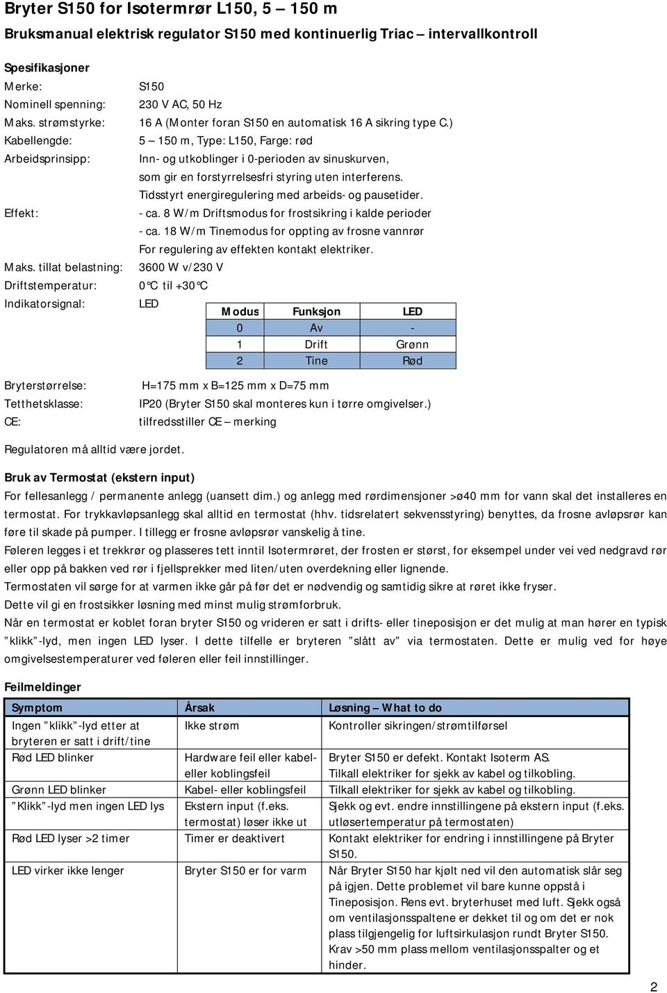 tillat belastning: Driftstemperatur: Indikatorsignal: Bryterstørrelse: Tetthetsklasse: CE: S150 230 V AC, 50 Hz 16 A (Monter foran S150 en automatisk 16 A sikring type C.