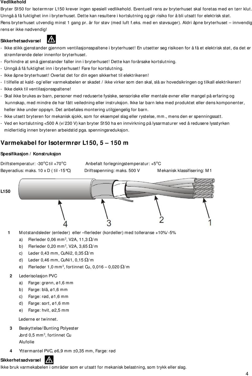 Aldri åpne bryterhuset innvendig rens er ikke nødvendig! - Ikke stikk gjenstander gjennom ventilasjonsspaltene i bryterhuset!