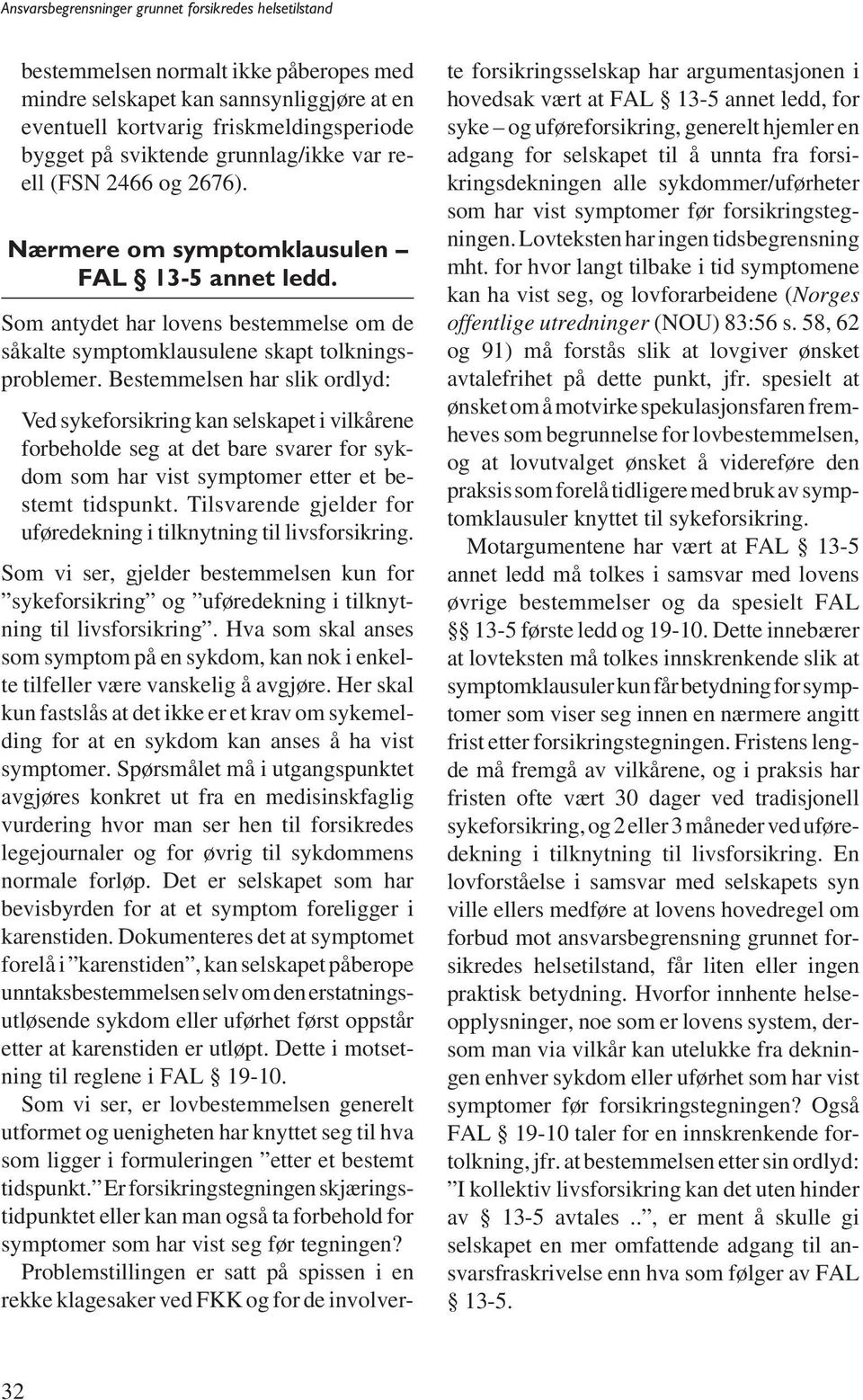 Bestemmelsen har slik ordlyd: Ved sykeforsikring kan selskapet i vilkårene forbeholde seg at det bare svarer for sykdom som har vist symptomer etter et bestemt tidspunkt.