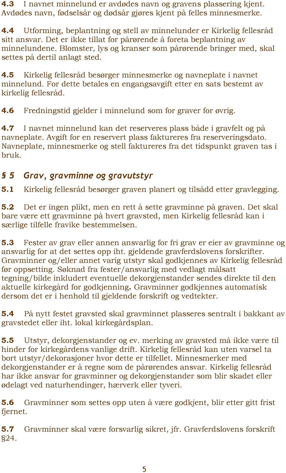 Blomster, lys og kranser som pårørende bringer med, skal settes på dertil anlagt sted. 4.5 Kirkelig fellesråd besørger minnesmerke og navneplate i navnet minnelund.