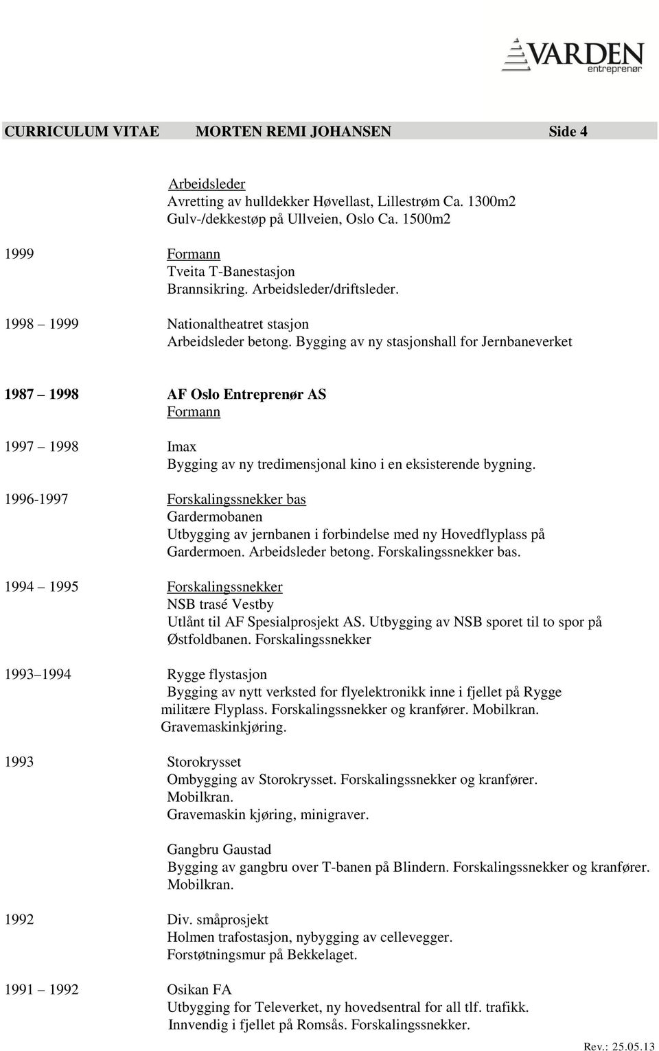 Bygging av ny stasjonshall for Jernbaneverket 1987 1998 AF Oslo Entreprenør AS Formann 1997 1998 Imax Bygging av ny tredimensjonal kino i en eksisterende bygning.