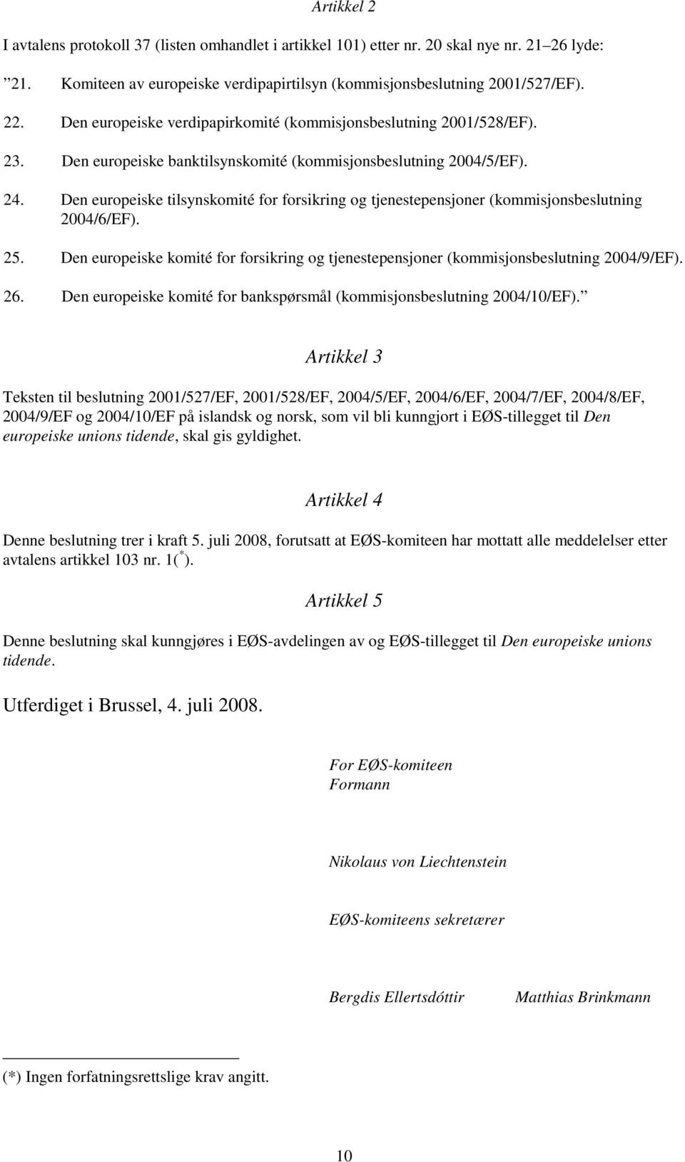 Den europeiske tilsynskomité for forsikring og tjenestepensjoner (kommisjonsbeslutning 2004/6/EF). 25. Den europeiske komité for forsikring og tjenestepensjoner (kommisjonsbeslutning 2004/9/EF). 26.