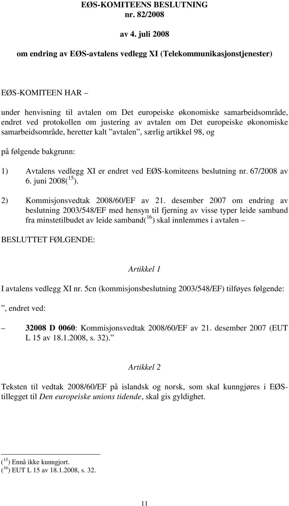 justering av avtalen om Det europeiske økonomiske samarbeidsområde, heretter kalt avtalen, særlig artikkel 98, og på følgende bakgrunn: 1) Avtalens vedlegg XI er endret ved EØS-komiteens beslutning