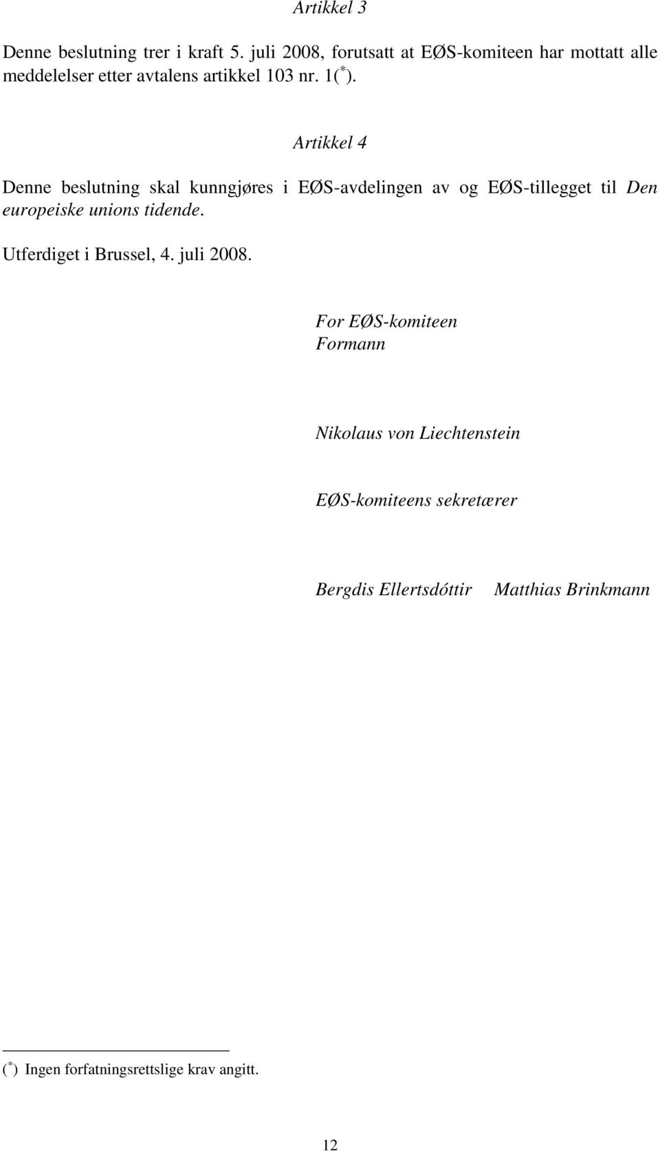 Artikkel 4 Denne beslutning skal kunngjøres i EØS-avdelingen av og EØS-tillegget til Den europeiske unions tidende.