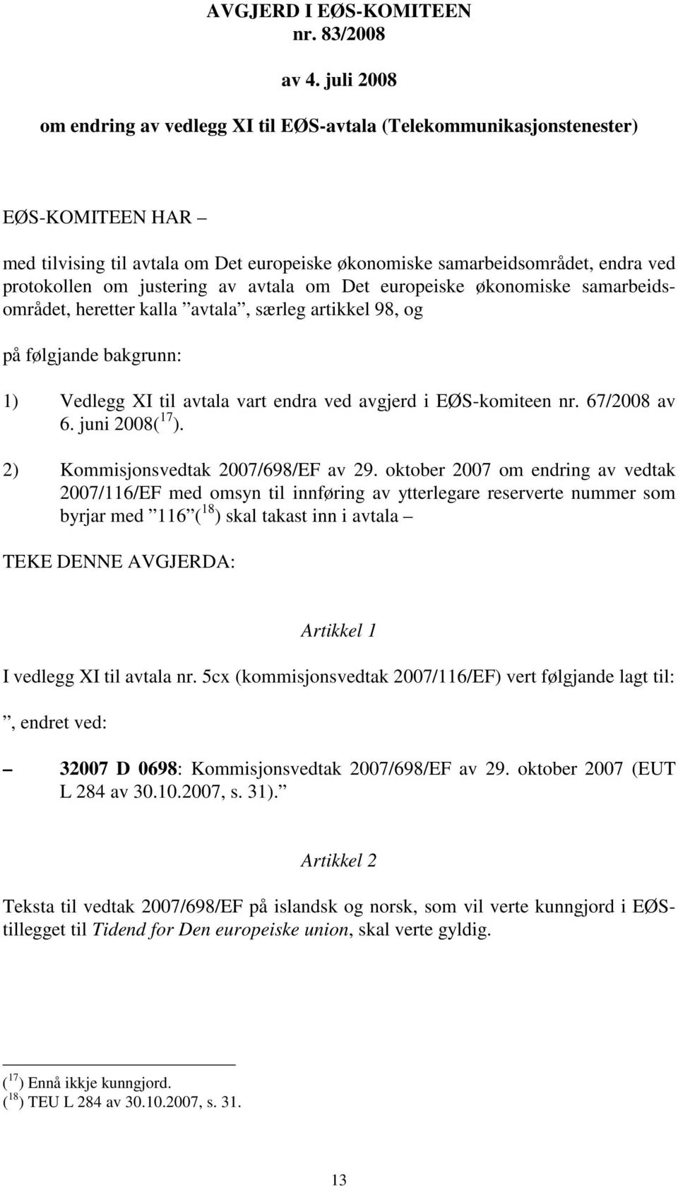 justering av avtala om Det europeiske økonomiske samarbeidsområdet, heretter kalla avtala, særleg artikkel 98, og på følgjande bakgrunn: 1) Vedlegg XI til avtala vart endra ved avgjerd i EØS-komiteen