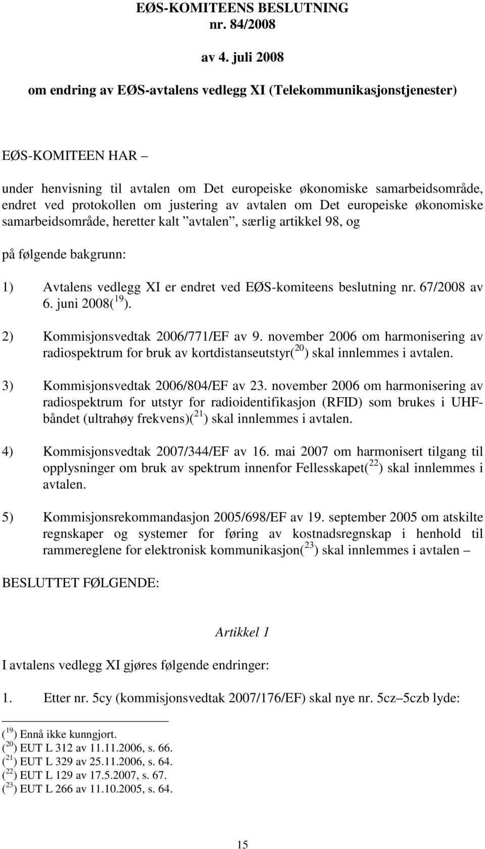 justering av avtalen om Det europeiske økonomiske samarbeidsområde, heretter kalt avtalen, særlig artikkel 98, og på følgende bakgrunn: 1) Avtalens vedlegg XI er endret ved EØS-komiteens beslutning