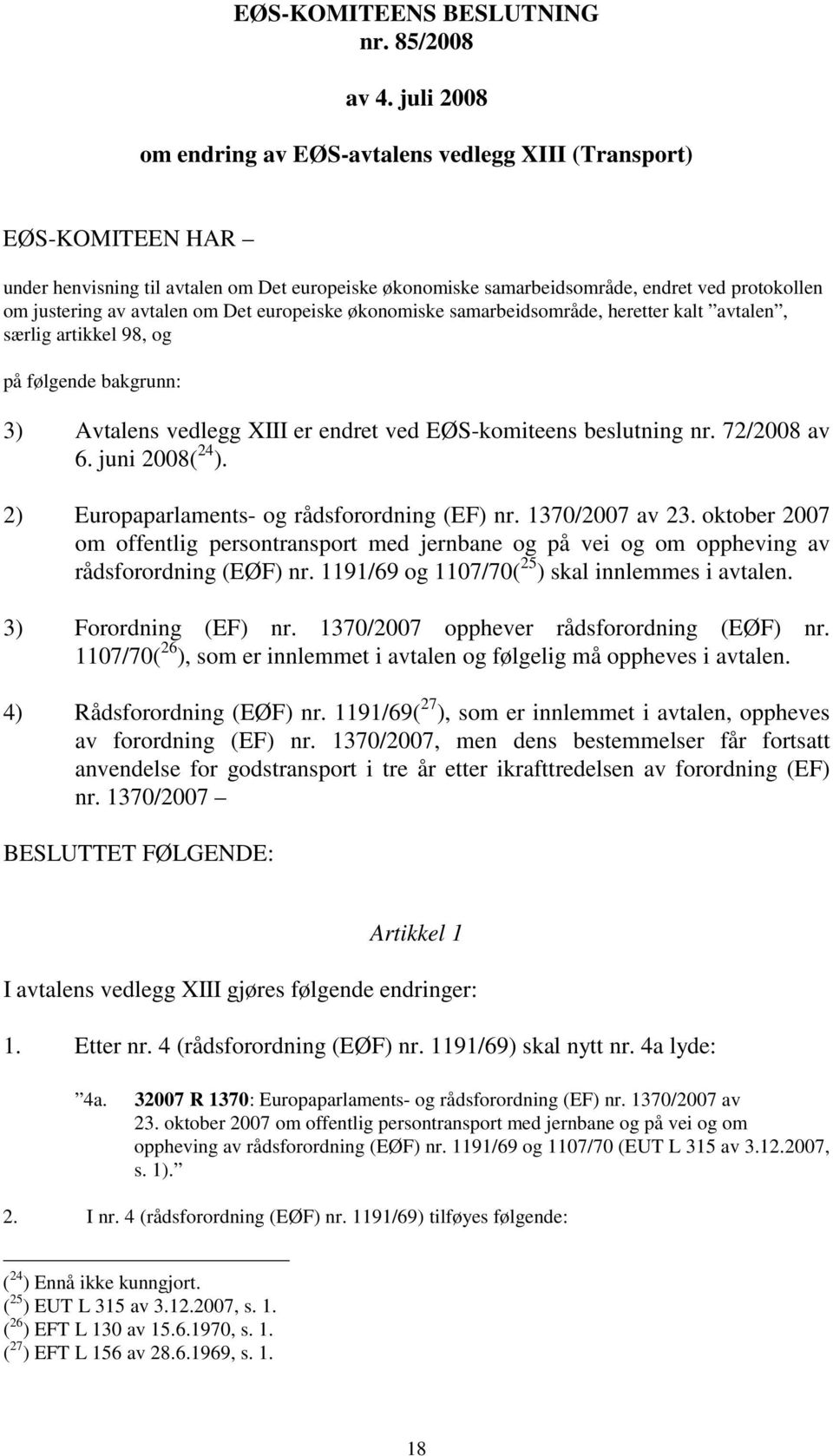 avtalen om Det europeiske økonomiske samarbeidsområde, heretter kalt avtalen, særlig artikkel 98, og på følgende bakgrunn: 3) Avtalens vedlegg XIII er endret ved EØS-komiteens beslutning nr.