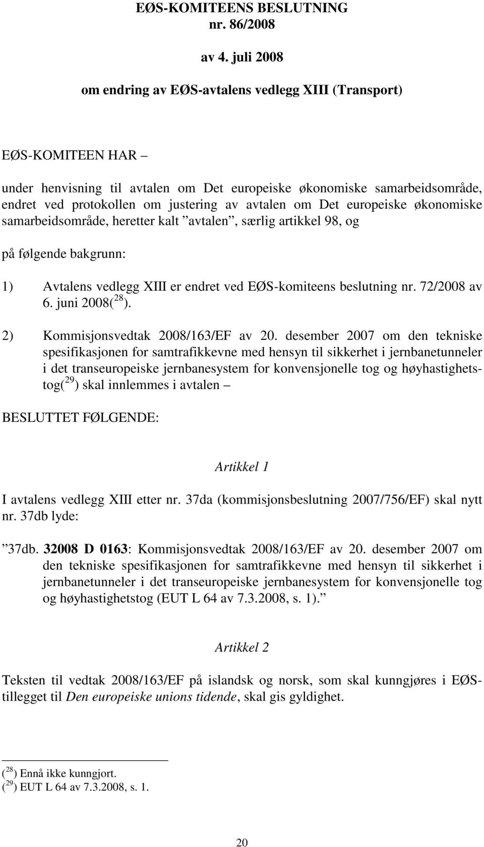 avtalen om Det europeiske økonomiske samarbeidsområde, heretter kalt avtalen, særlig artikkel 98, og på følgende bakgrunn: 1) Avtalens vedlegg XIII er endret ved EØS-komiteens beslutning nr.