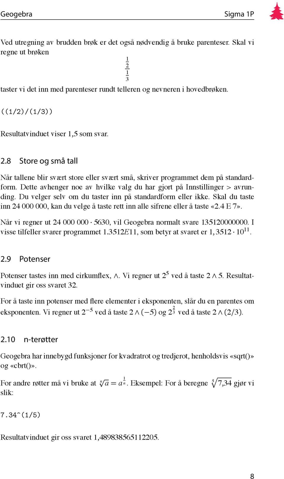 Dette avhenger noe av hvilke valg du har gjort på Innstillinger > avrunding. Du velger selv om du taster inn på standardform eller ikke.