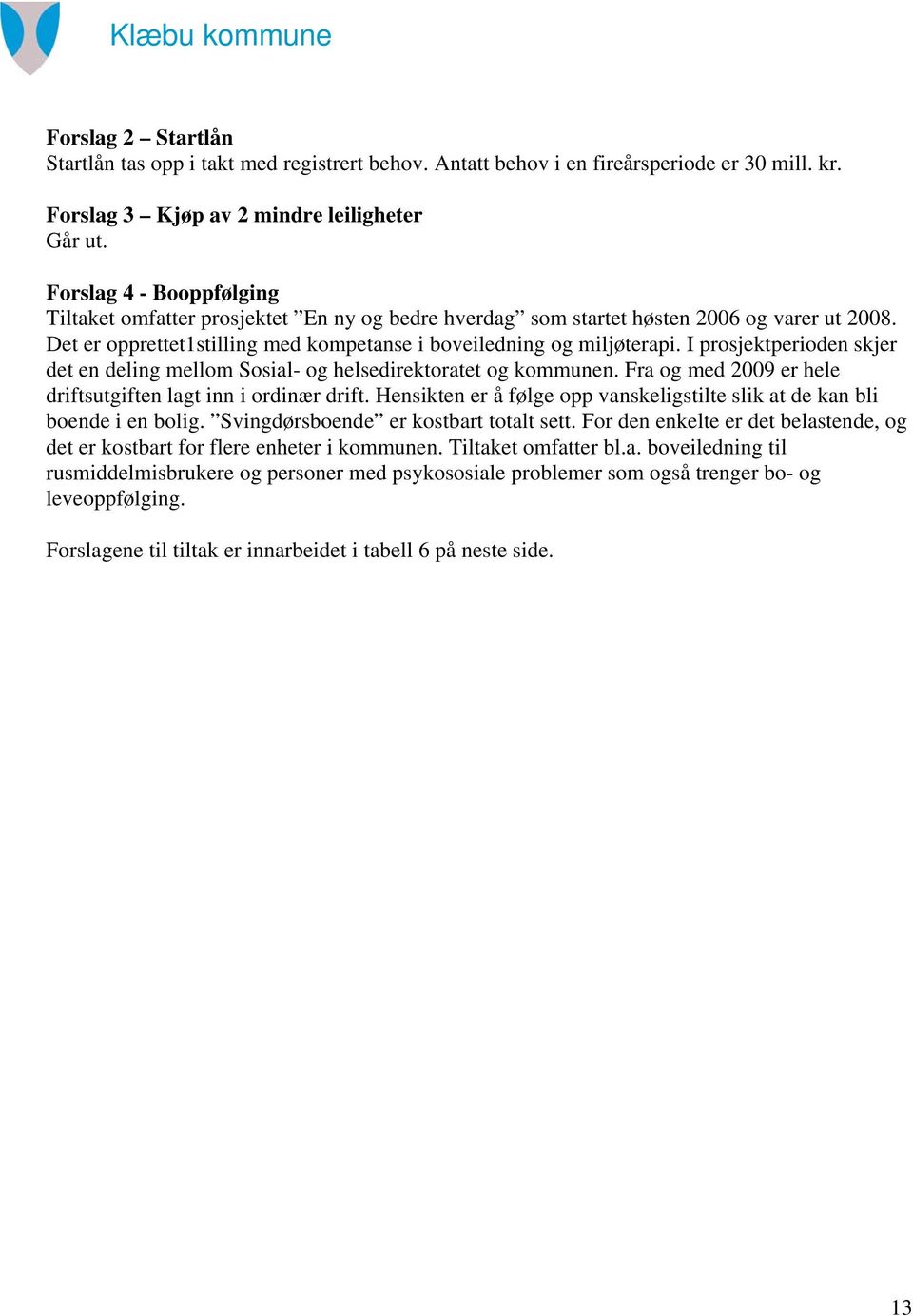 I prosjektperioden skjer det en deling mellom Sosial- og helsedirektoratet og kommunen. Fra og med 2009 er hele driftsutgiften lagt inn i ordinær drift.